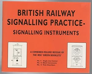 Seller image for British Railway Signalling Practice - Signalling Instruments. A Combined volume reissue of the IRSE 'Green Books' No. 4 Signal Line Control, No. 12 Block Instruments, No. 13 Train Describers. for sale by Time Booksellers