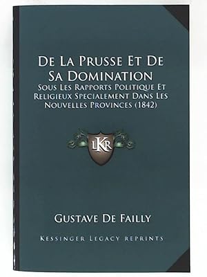 De La Prusse Et De Sa Domination: Sous Les Rapports Politique Et Religieux Specialement Dans Les ...
