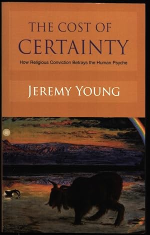 The Cost of Certainty. How Religious Conviction Betrays the Human Psyche.