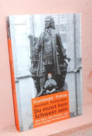 Jauchzet, frohlocket : Du musst kein Schwein sein Von Bach, den Prinzen und einer Leipziger Musik...