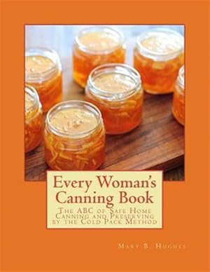 Bild des Verkufers fr Every Woman's Canning Book : The ABC of Safe Home Canning and Preserving by the Cold Pack Method zum Verkauf von GreatBookPrices