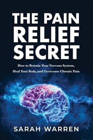 Seller image for The Pain Relief Secret: How to Retrain Your Nervous System, Heal Your Body, and Overcome Chronic Pain for sale by GreatBookPrices