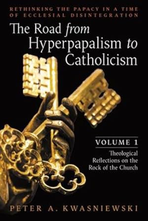 Seller image for The Road from Hyperpapalism to Catholicism: Rethinking the Papacy in a Time of Ecclesial Disintegration: Volume 1 (Theological Reflections on the Rock of the Church) by Kwasniewski, Peter [Paperback ] for sale by booksXpress