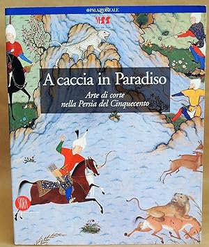 A caccia in Paradiso. Arte di corte nella Persia del Cinquecento