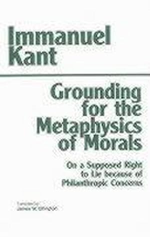 Immagine del venditore per Grounding for the Metaphysics of Morals : On a Supposed Right to Lie because of Philanthropic Concerns. Transl. by James W. Ellington venduto da AHA-BUCH GmbH