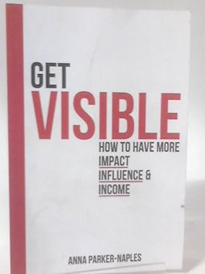 Seller image for Get Visible: How to Have More Impact, Influence and Income for sale by World of Rare Books