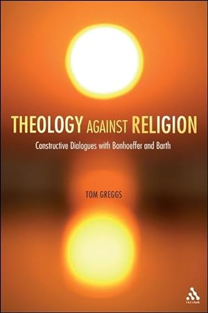 Bild des Verkufers fr Theology Against Religion: Constructive Dialogues with Bonhoeffer and Barth zum Verkauf von moluna