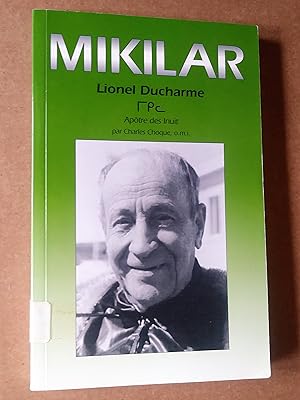 Mikilar: Lionel Ducharme, oblat de Maie immaculée apôtre des Inuit, 1899-1979