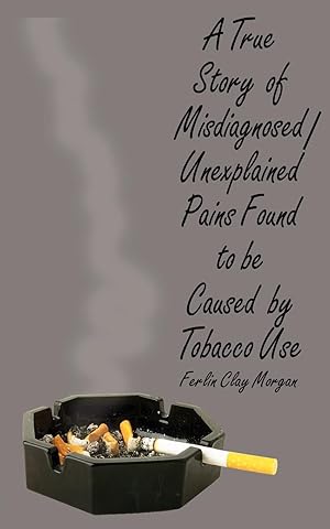 Seller image for A True Story of Misdiagnosed/Unexplainable Pains Found to Be Caused by Tobacco Use for sale by moluna