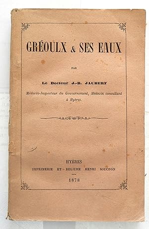 Gréoulx et ses eaux par le Docteur J.-B. Jaubert. Médecin-Inspecteur du gouvernement, Médecin con...