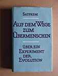 Auf dem Wege zum Übermenschen : über e. Experiment d. Evolution / Satprem. [Die autoris. Übers. b...