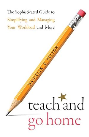 Seller image for Teach and Go Home: The Sophisticated Guide to Simplifying and Managing Your Workload and More for sale by Redux Books