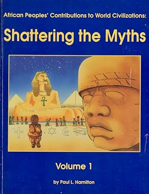 African Peoples' Contributions to World Civilizations: Shattering The Myths Volume I.