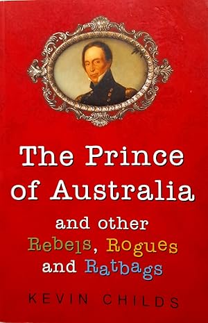 Seller image for The Prince Of Australia and Other Rebels, Rogues and Ratbags. for sale by Banfield House Booksellers