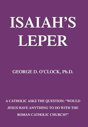 Seller image for Isaiah\ s Leper: A Catholic Asks the Question: Would Jesus Have Anything to Do with the Roman Catholic Church? for sale by moluna