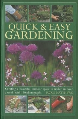 Seller image for Quick & Easy Gardening: Creating a Beautiful Outdoor Space in Under an Hour a Week, with 130 Photographs for sale by moluna