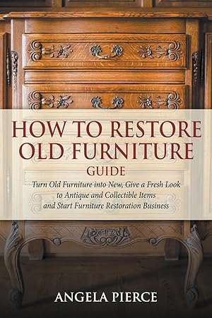 Seller image for How to Restore Old Furniture Guide: Turn Old Furniture into New, Give a Fresh Look to Antique and Collectible Items and Start Furniture Restoration Bu for sale by moluna