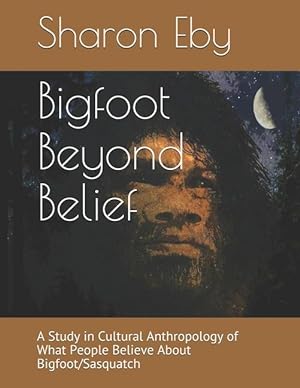 Bild des Verkufers fr Bigfoot Beyond Belief: A Study in Cultural Anthropology of What People Believe About Bigfoot/Sasquatch zum Verkauf von moluna