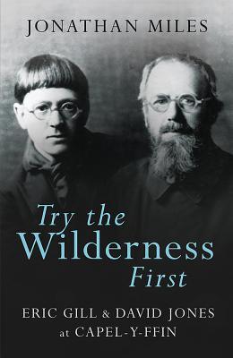 Seller image for Try the Wilderness First: Eric Gill & David Jones at Capel-Y-Ffin for sale by moluna