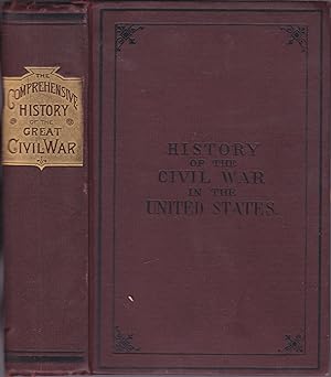 The Comprehensive History of the Great Civil War from Bull Run to Appomatox; Containing Correct A...