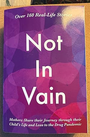 Seller image for Not In Vain: Mothers Share their Journey through their Child?s Life and Loss to the Drug Pandemic. Over 160 Real-life Stories. for sale by Streamside Books