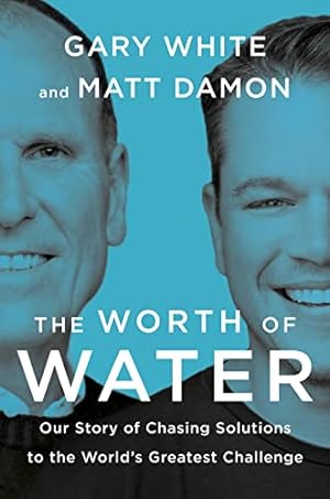 Seller image for The Worth of Water: Our Story of Chasing Solutions to the World's Greatest Challenge by White, Gary, Damon, Matt [Hardcover ] for sale by booksXpress