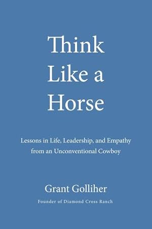 Seller image for Think Like a Horse: Lessons in Life, Leadership, and Empathy from an Unconventional Cowboy by Golliher, Grant [Hardcover ] for sale by booksXpress