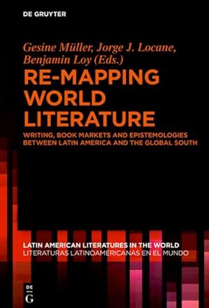 Bild des Verkufers fr Re-mapping World Literature : Writing, Book Markets and Epistemologies between Latin America and the Global South / Escrituras, mercados y epistemologas entre Amrica Latina y el Sur Global zum Verkauf von AHA-BUCH GmbH