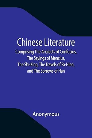 Imagen del vendedor de Chinese Literature Comprising The Analects of Confucius, The Sayings of Mencius, The Shi-King, The Travels of Fa-Hien, and The Sorrows of Han a la venta por moluna