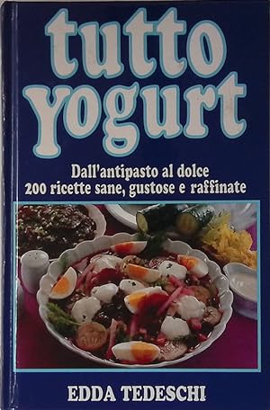 Tutto Yogurt. Dall'impasto al dolce, 200 ricette sane, gustose e raffinate