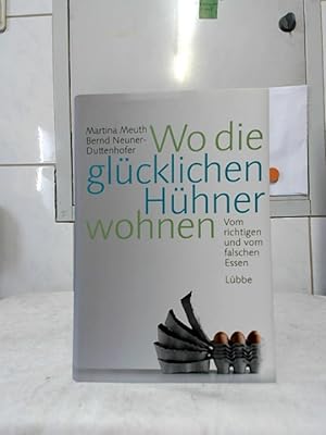 Seller image for Wo die glcklichen Hhner wohnen : vom richtigen und vom falschen Essen. Martina Meuth und Bernd Neuner-Duttenhofer. for sale by Ralf Bnschen