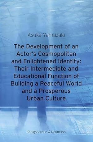 Seller image for The Development of an Actor's Cosmopolitan and Enlightened Identity: Their Intermediate and Educational Function of Building a Peaceful World and a Prosperous Urban Culture for sale by BuchWeltWeit Ludwig Meier e.K.