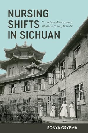 Seller image for Nursing Shifts in Sichuan : Canadian Missions and Wartime China, 1937-1951 for sale by GreatBookPrices