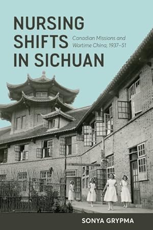 Seller image for Nursing Shifts in Sichuan : Canadian Missions and Wartime China, 1937-1951 for sale by GreatBookPrices