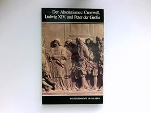 Der Absolutismus: Cromwell, Ludwig XIV, und Peter der Große : Weltgeschichte in Bildern: Band 13.