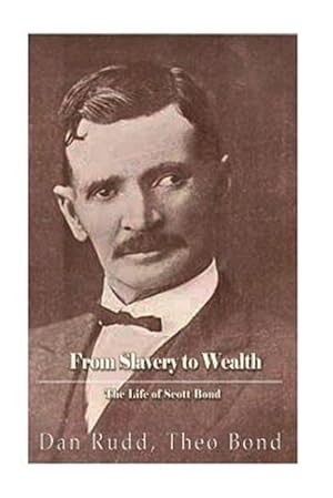 Bild des Verk�ufers f�r From Slavery to Wealth : The Life of Scott Bond - the Rewards of Honesty, Industry, Economy and Perseverance zum Verkauf von GreatBookPrices