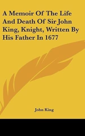 Seller image for A Memoir Of The Life And Death Of Sir John King, Knight, Written By His Father In 1677 for sale by moluna
