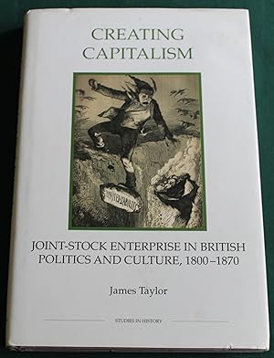 Creating Capitalism. Joint-Stock Enterprise in British Politics and Cluture, 1800 - 1870.