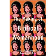 Image du vendeur pour The Making of Biblical Womanhood: How the Subjugation of Women Became Gospel Truth mis en vente par eCampus