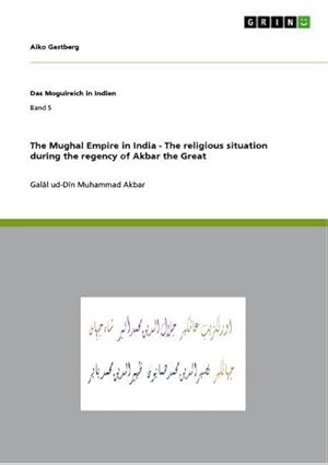 Bild des Verkufers fr The Mughal Empire in India - The religious situation during the regency of Akbar the Great : Gall ud-Dn Muhammad Akbar zum Verkauf von AHA-BUCH GmbH