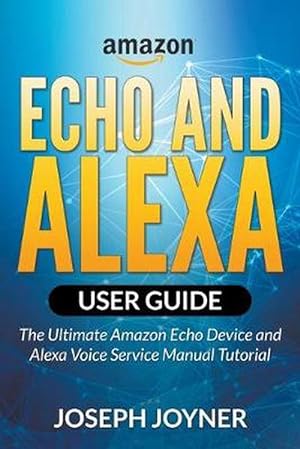 Seller image for Amazon Echo and Alexa User Guide: The Ultimate Amazon Echo Device and Alexa Voice Service Manual Tutorial (Paperback) for sale by Grand Eagle Retail