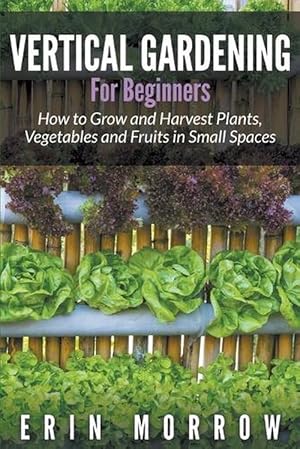 Seller image for Vertical Gardening For Beginners: How to Grow and Harvest Plants, Vegetables and Fruits in Small Spaces (Paperback) for sale by Grand Eagle Retail