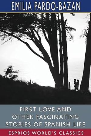 Seller image for First Love and Other Fascinating Stories of Spanish Life (Esprios Classics) (Paperback) for sale by AussieBookSeller