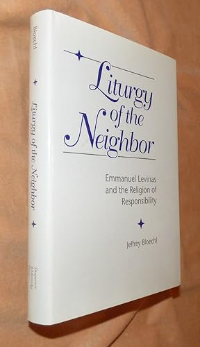 LITURGY OF THE NEIGHBOR: Emmanuel Levinas and the Religion of Responsibility