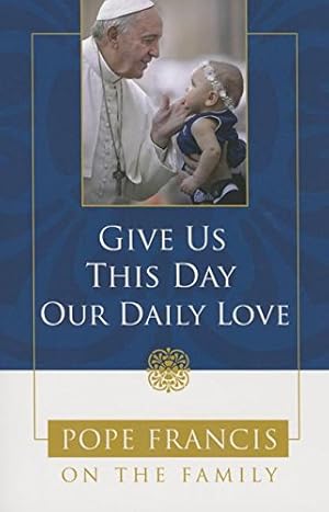 Seller image for Give Us This Day, Our Daily Love: Pope Francis on the Family for sale by WeBuyBooks