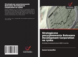 Seller image for Strategiczne pozycjonowanie Botswana Development Corporation na rynku : Strategiczne pozycjonowanie BDC na rynku for sale by AHA-BUCH GmbH