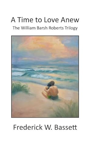 Seller image for A Time to Love Anew : The William Barsh Roberts Triloghy for sale by AHA-BUCH GmbH