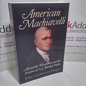 American Machiavelli : Alexander Hamilton and the Origins of U.S. Foreign Policy