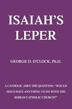 Seller image for Isaiah's Leper : A Catholic Asks the Question: Would Jesus Have Anything to Do with the Roman Catholic Church? for sale by AHA-BUCH GmbH