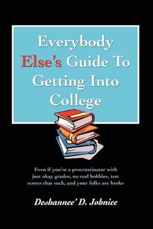 Imagen del vendedor de Everybody Else's Guide to Getting Into College : Even If You're a Procrastinator with Just Okay Grades, No Real Hobbies, Test Scores That Suck, and You a la venta por AHA-BUCH GmbH